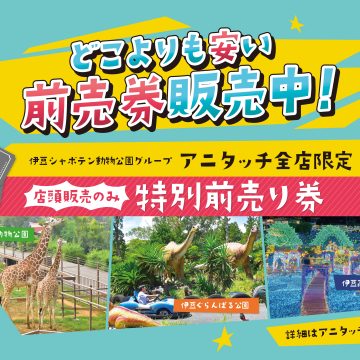 「アニタッチ」でしか買えない！伊豆シャボテン動物公園グループ特別前売券販売中